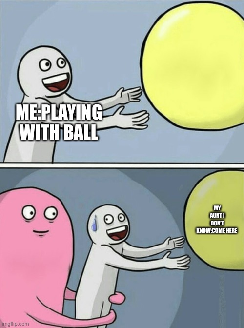 Running Away Balloon Meme | ME:PLAYING WITH BALL; MY AUNT I DON’T KNOW:COME HERE | image tagged in memes,running away balloon | made w/ Imgflip meme maker