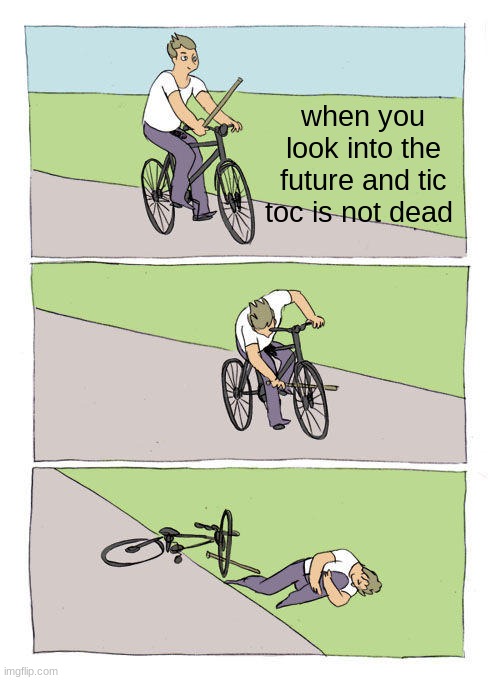 Bike Fall Meme | when you look into the future and tic toc is not dead | image tagged in memes,bike fall | made w/ Imgflip meme maker