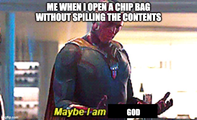 Maybe I am a monster | ME WHEN I OPEN A CHIP BAG WITHOUT SPILLING THE CONTENTS; GOD | image tagged in maybe i am a monster | made w/ Imgflip meme maker