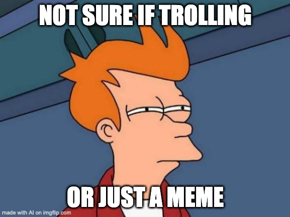 Is there a difference? | NOT SURE IF TROLLING; OR JUST A MEME | image tagged in memes,futurama fry,trolling | made w/ Imgflip meme maker