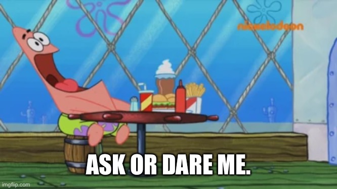 Patrick Star | ASK OR DARE ME. | image tagged in patrick star | made w/ Imgflip meme maker