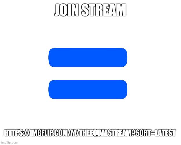 The equal stream | JOIN STREAM; HTTPS://IMGFLIP.COM/M/THEEQUALSTREAM?SORT=LATEST | image tagged in equally,equality | made w/ Imgflip meme maker