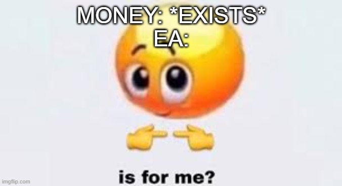 Literally how everyone feels about them. | MONEY: *EXISTS*
EA: | image tagged in memes,is for me,ea | made w/ Imgflip meme maker