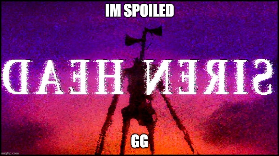 HEAD SIREN | IM SPOILED; GG | image tagged in head siren | made w/ Imgflip meme maker