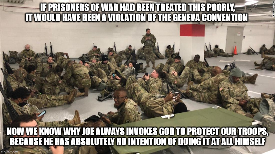 A big thanks to our troops from their Commander in Grief | IF PRISONERS OF WAR HAD BEEN TREATED THIS POORLY, IT WOULD HAVE BEEN A VIOLATION OF THE GENEVA CONVENTION; NOW WE KNOW WHY JOE ALWAYS INVOKES GOD TO PROTECT OUR TROOPS,
BECAUSE HE HAS ABSOLUTELY NO INTENTION OF DOING IT AT ALL HIMSELF | image tagged in impeach biden | made w/ Imgflip meme maker