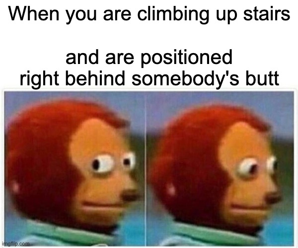 Uhhhhh- | When you are climbing up stairs; and are positioned right behind somebody's butt | image tagged in memes,monkey puppet | made w/ Imgflip meme maker