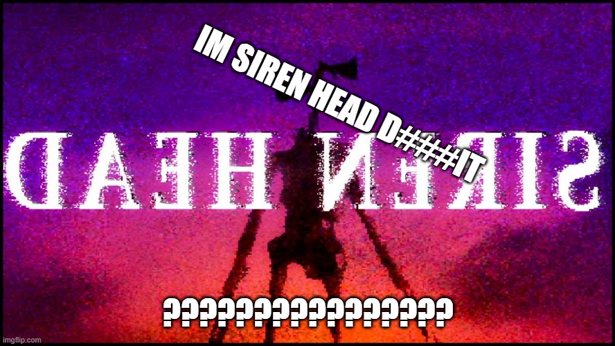 HEAD SIREN | IM SIREN HEAD D###IT; ???????????????? | image tagged in head siren | made w/ Imgflip meme maker