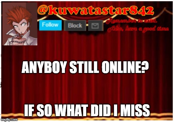 Kuwatastar842 | ANYBOY STILL ONLINE? IF SO WHAT DID I MISS | image tagged in kuwatastar842 | made w/ Imgflip meme maker