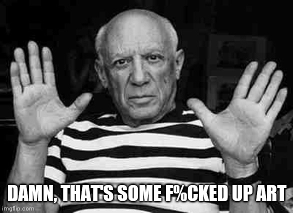 Pablo Picasso NO! | DAMN, THAT'S SOME F%CKED UP ART | image tagged in pablo picasso no | made w/ Imgflip meme maker