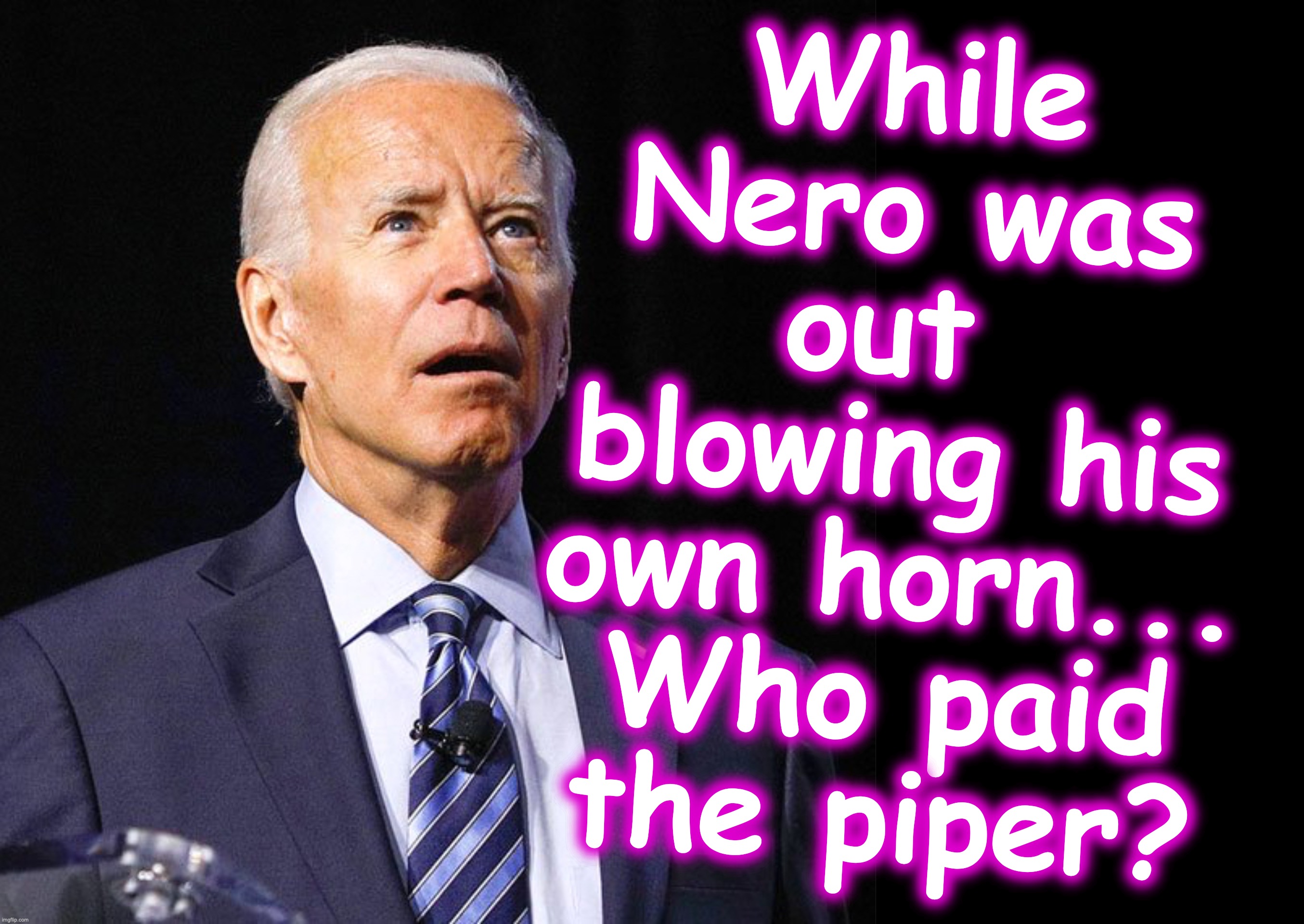 [warning: when-in-Rome... do-as-the-Whos-do satire] | While Nero was out  blowing his own horn...
Who paid the piper? | image tagged in joe biden,black box | made w/ Imgflip meme maker