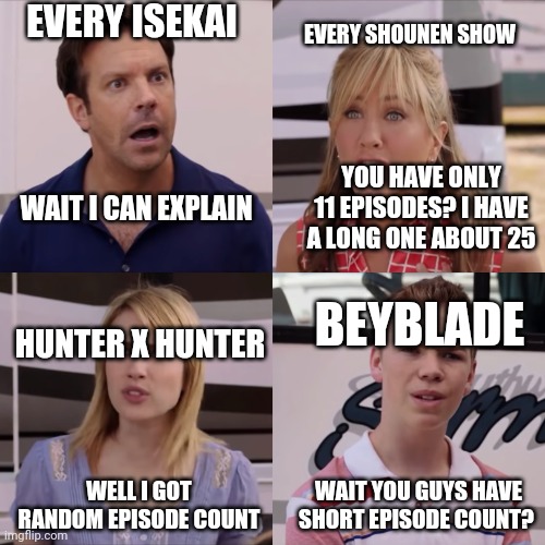 We're the miller | EVERY ISEKAI; EVERY SHOUNEN SHOW; YOU HAVE ONLY 11 EPISODES? I HAVE A LONG ONE ABOUT 25; WAIT I CAN EXPLAIN; BEYBLADE; HUNTER X HUNTER; WELL I GOT RANDOM EPISODE COUNT; WAIT YOU GUYS HAVE SHORT EPISODE COUNT? | image tagged in we're the miller | made w/ Imgflip meme maker