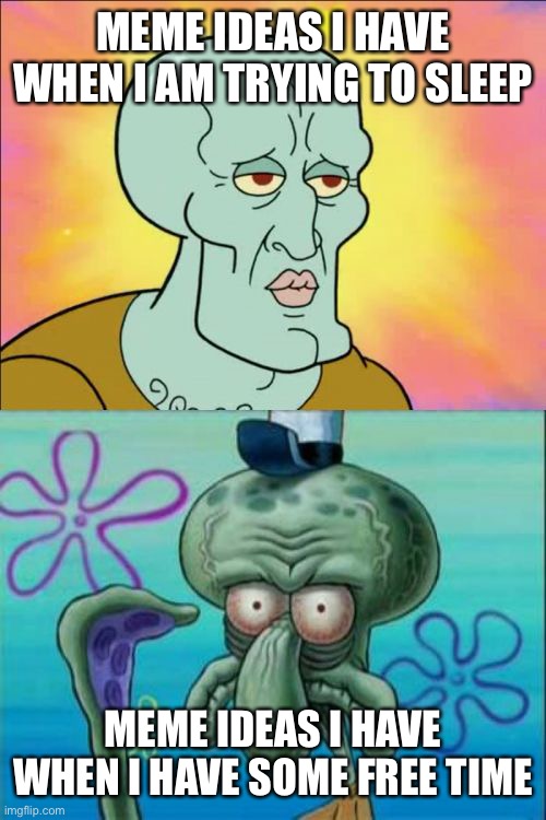 Squidward | MEME IDEAS I HAVE WHEN I AM TRYING TO SLEEP; MEME IDEAS I HAVE WHEN I HAVE SOME FREE TIME | image tagged in memes,squidward | made w/ Imgflip meme maker