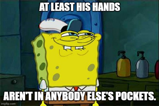 Don't You Squidward Meme | AT LEAST HIS HANDS AREN'T IN ANYBODY ELSE'S POCKETS. | image tagged in memes,don't you squidward | made w/ Imgflip meme maker