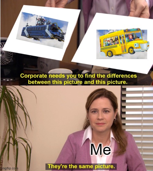 Am I right or am I right? | Me | image tagged in memes,they're the same picture,fortnite meme,fortnite,magic school bus | made w/ Imgflip meme maker