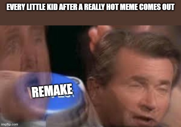 After every hot Meme comes out | EVERY LITTLE KID AFTER A REALLY HOT MEME COMES OUT; REMAKE | image tagged in memes,funny memes,invest | made w/ Imgflip meme maker