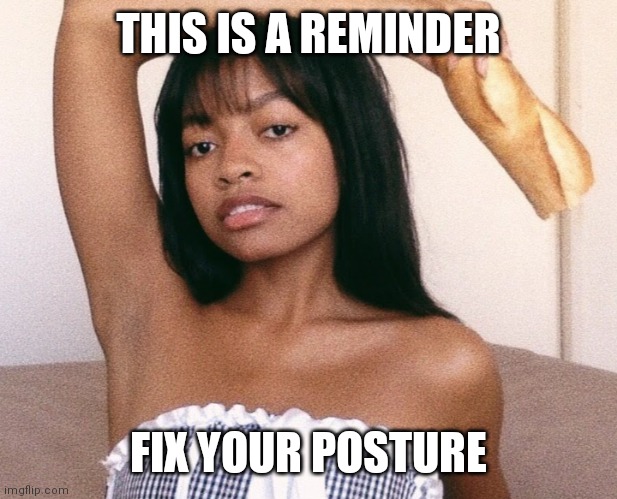 kelly stamps | THIS IS A REMINDER; FIX YOUR POSTURE | image tagged in kelly stamps | made w/ Imgflip meme maker
