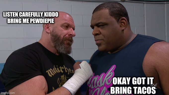 WWE Fighter | LISTEN CAREFULLY KIDDO
BRING ME PEWDIEPIE; OKAY GOT IT 
BRING TACOS | image tagged in new meme,new i think | made w/ Imgflip meme maker