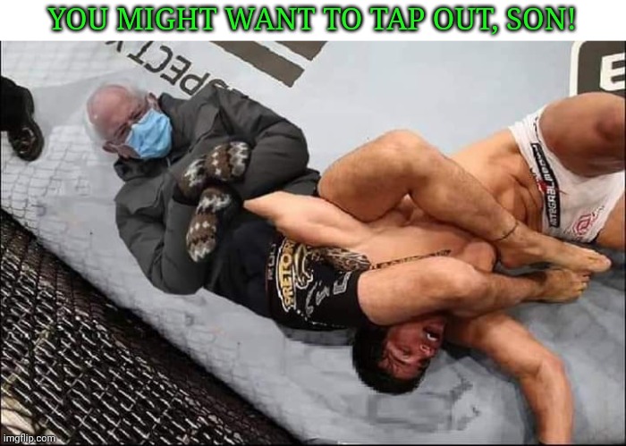 YOU MIGHT WANT TO TAP OUT, SON! | image tagged in bernie sanders | made w/ Imgflip meme maker