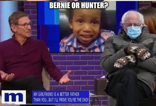 Is Bernie the Baby Daddy?  Hunter?  Tune in to the next Maury. | BERNIE OR HUNTER? | image tagged in bernie sanders,bernie,joe biden,biden,inauguration,bernie mittens | made w/ Imgflip meme maker