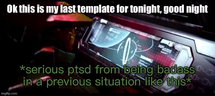 Yey | Ok this is my last template for tonight, good night | image tagged in master chief halo ring ptsd | made w/ Imgflip meme maker