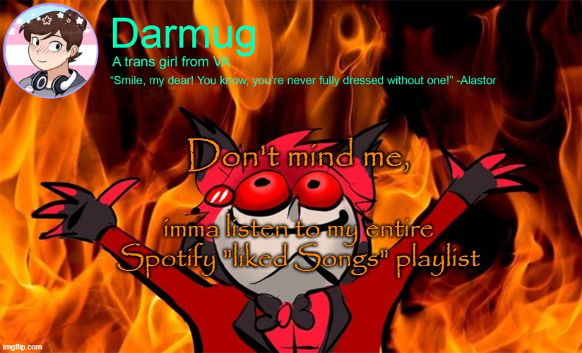 darmug's announcement template | Don't mind me, imma listen to my entire Spotify "liked Songs" playlist | image tagged in darmug's announcement template | made w/ Imgflip meme maker