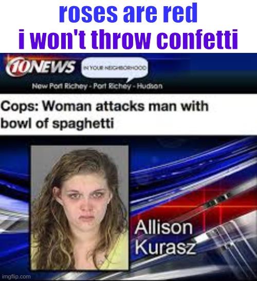 Was it a glass bowl or paper bowl though | roses are red; i won't throw confetti | image tagged in blank white template,spaghetti | made w/ Imgflip meme maker