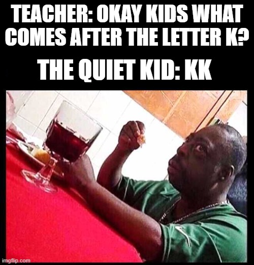 black man eating | TEACHER: OKAY KIDS WHAT COMES AFTER THE LETTER K? THE QUIET KID: KK | image tagged in black man eating,memes,gifs,pie charts,ha ha tags go brr | made w/ Imgflip meme maker