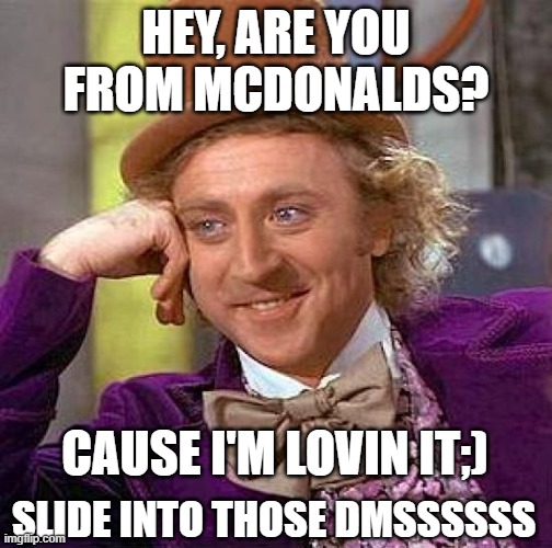 Creepy Condescending Wonka Meme | HEY, ARE YOU FROM MCDONALDS? CAUSE I'M LOVIN IT;); SLIDE INTO THOSE DMSSSSSS | image tagged in memes,creepy condescending wonka | made w/ Imgflip meme maker