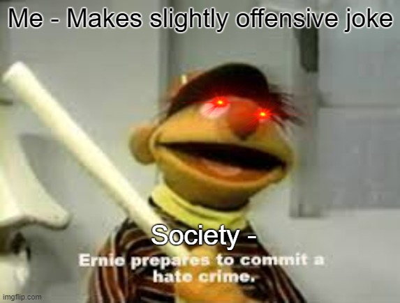 Ernie Prepares to commit a hate crime |  Me - Makes slightly offensive joke; Society - | image tagged in ernie prepares to commit a hate crime | made w/ Imgflip meme maker