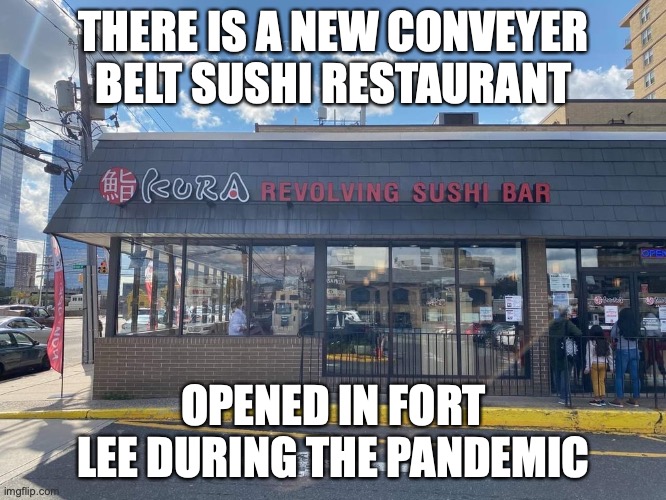 Sushi Restaurant in Fort Lee | THERE IS A NEW CONVEYER BELT SUSHI RESTAURANT; OPENED IN FORT LEE DURING THE PANDEMIC | image tagged in restaurant,memes | made w/ Imgflip meme maker