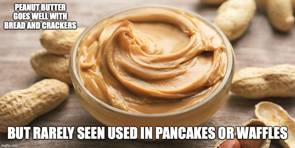 Peanut Butter | PEANUT BUTTER GOES WELL WITH BREAD AND CRACKERS; BUT RARELY SEEN USED IN PANCAKES OR WAFFLES | image tagged in peanut butter,memes | made w/ Imgflip meme maker