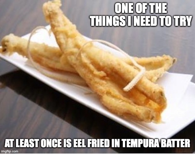 Eel Tempura | ONE OF THE THINGS I NEED TO TRY; AT LEAST ONCE IS EEL FRIED IN TEMPURA BATTER | image tagged in food,memes | made w/ Imgflip meme maker