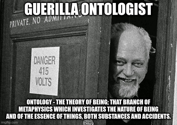 Robert Anton Wilson - philosopher? | GUERILLA ONTOLOGIST; ONTOLOGY - THE THEORY OF BEING; THAT BRANCH OF METAPHYSICS WHICH INVESTIGATES THE NATURE OF BEING AND OF THE ESSENCE OF THINGS, BOTH SUBSTANCES AND ACCIDENTS. | image tagged in philosophy,existence,essential | made w/ Imgflip meme maker