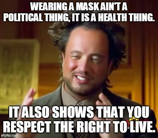 Ancient Aliens Meme | WEARING A MASK AIN'T A POLITICAL THING, IT IS A HEALTH THING. IT ALSO SHOWS THAT YOU RESPECT THE RIGHT TO LIVE. | image tagged in memes,ancient aliens | made w/ Imgflip meme maker