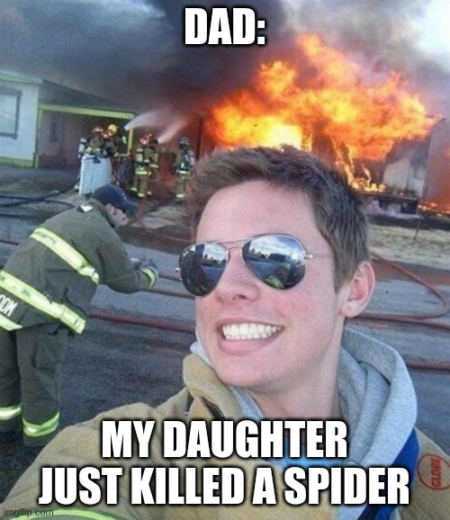 douchebag firefighter  | DAD: MY DAUGHTER JUST KILLED A SPIDER | image tagged in douchebag firefighter | made w/ Imgflip meme maker