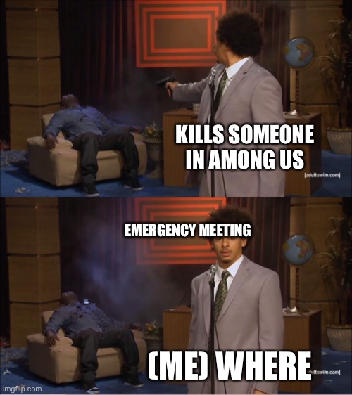 The thing every imposter does | KILLS SOMEONE IN AMONG US; EMERGENCY MEETING; (ME) WHERE | image tagged in memes,who killed hannibal | made w/ Imgflip meme maker