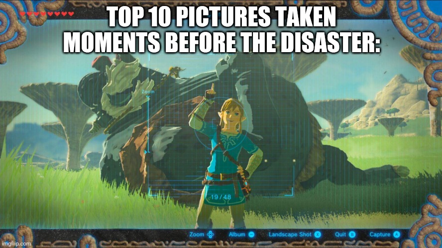 link botw | TOP 10 PICTURES TAKEN MOMENTS BEFORE THE DISASTER: | image tagged in link botw,botw,legend of zelda,the legend of zelda,the legend of zelda breath of the wild | made w/ Imgflip meme maker