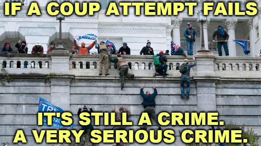 The election was clean and fair. Trump lost. That's where it should have ended. | IF A COUP ATTEMPT FAILS; IT'S STILL A CRIME.
A VERY SERIOUS CRIME. | image tagged in coup,crime,prison,jail,no,mercy | made w/ Imgflip meme maker
