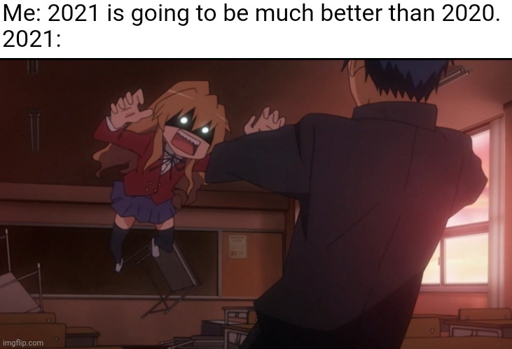 2021 | Me: 2021 is going to be much better than 2020.
2021: | image tagged in taiga aisaka,toradora,2021,2020 | made w/ Imgflip meme maker