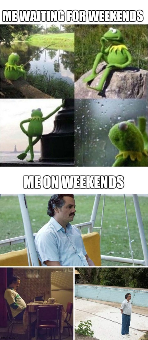 ME WAITING FOR WEEKENDS; ME ON WEEKENDS | image tagged in blank kermit waiting,memes,sad pablo escobar | made w/ Imgflip meme maker