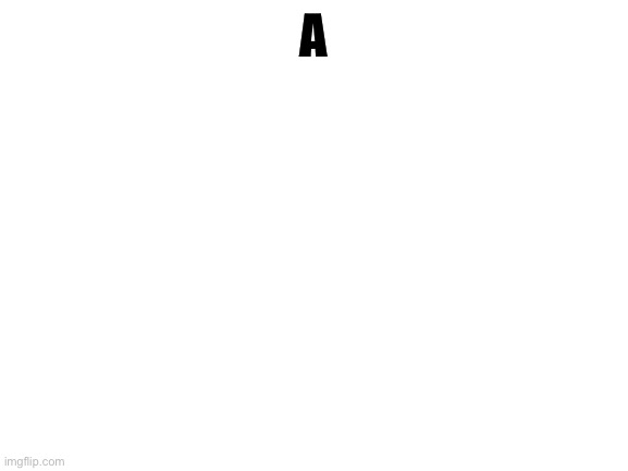 Blank White Template |  A | image tagged in blank white template | made w/ Imgflip meme maker