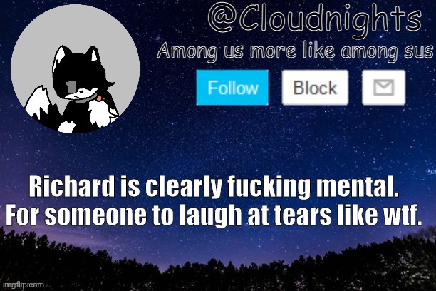 I laugh at dark humor, but even this is messed up for me. | Richard is clearly fucking mental. For someone to laugh at tears like wtf. | image tagged in night temp | made w/ Imgflip meme maker