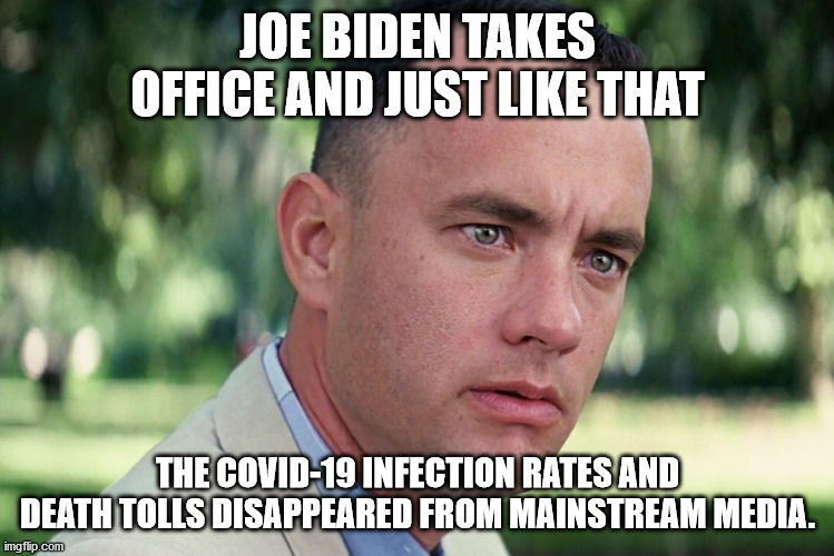 Funny how that works? Right? | JOE BIDEN TAKES OFFICE AND JUST LIKE THAT; THE COVID-19 INFECTION RATES AND DEATH TOLLS DISAPPEARED FROM MAINSTREAM MEDIA. | image tagged in memes,and just like that | made w/ Imgflip meme maker