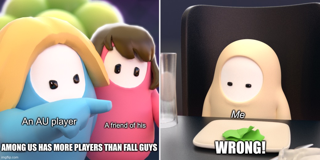 Fall guys meme | Me; An AU player; A friend of his; AMONG US HAS MORE PLAYERS THAN FALL GUYS; WRONG! | image tagged in fall guys meme,fall guys,video games,woman yelling at cat,among us,gaming | made w/ Imgflip meme maker