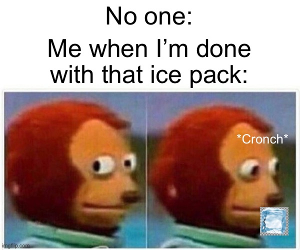 Monkey Puppet Meme | No one: *Cronch* Me when I’m done with that ice pack: | image tagged in memes,monkey puppet | made w/ Imgflip meme maker