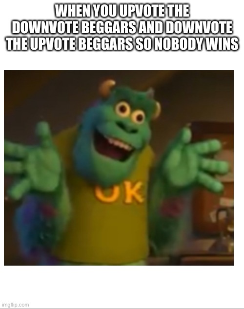 WHEN YOU UPVOTE THE DOWNVOTE BEGGARS AND DOWNVOTE THE UPVOTE BEGGARS SO NOBODY WINS | made w/ Imgflip meme maker