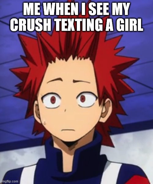This is true about me | ME WHEN I SEE MY CRUSH TEXTING A GIRL | image tagged in kirishima huh | made w/ Imgflip meme maker