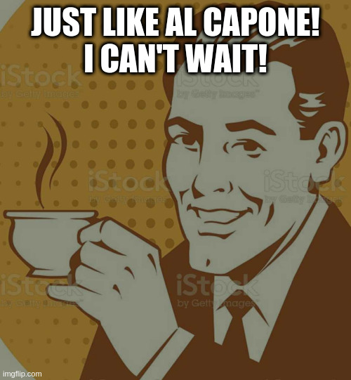 you can try to overthrow the capital but cheat on taxes no way | JUST LIKE AL CAPONE!
I CAN'T WAIT! | image tagged in mug approval,rumpt,tax cheat,whaddya gotta do | made w/ Imgflip meme maker