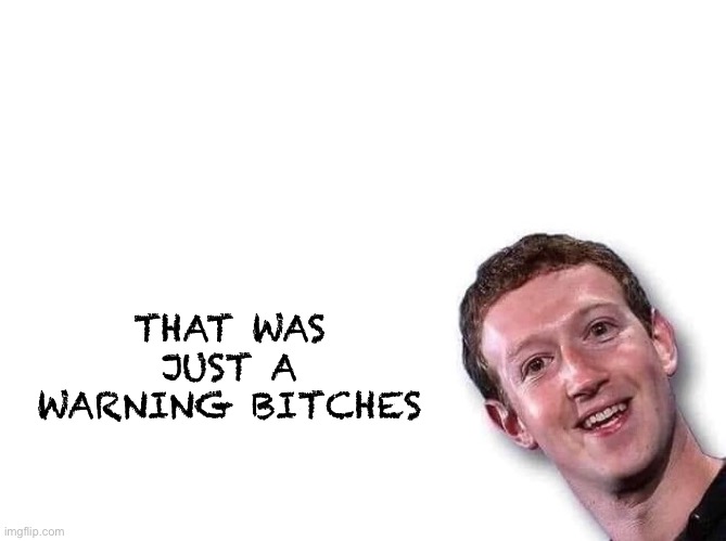 Mark Zuckerberg | THAT WAS JUST A WARNING BITCHES | image tagged in mark zuckerberg | made w/ Imgflip meme maker