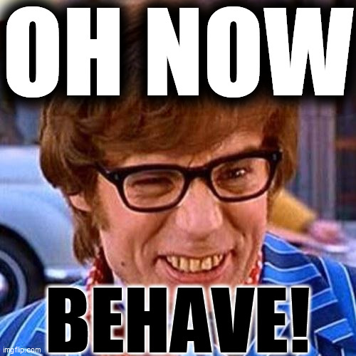 Austin Powers Wink | OH NOW BEHAVE! | image tagged in austin powers wink | made w/ Imgflip meme maker